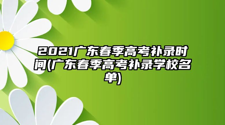 2021广东春季高考补录时间(广东春季高考补录学校名单)