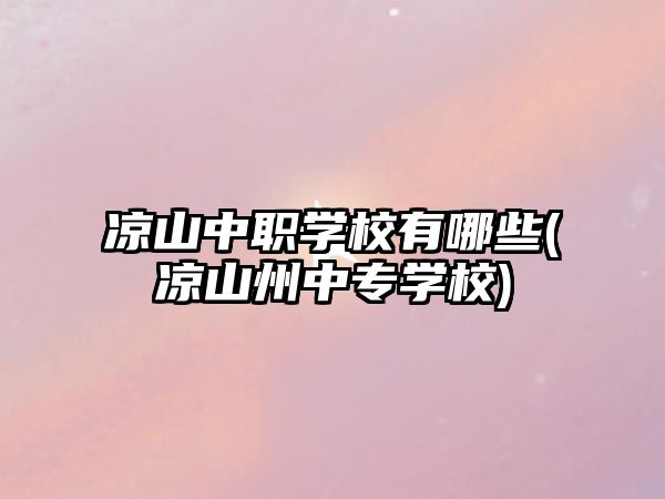 凉山中职学校有哪些(凉山州中专学校)