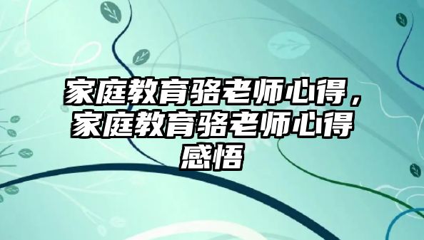 家庭教育骆老师心得，家庭教育骆老师心得感悟