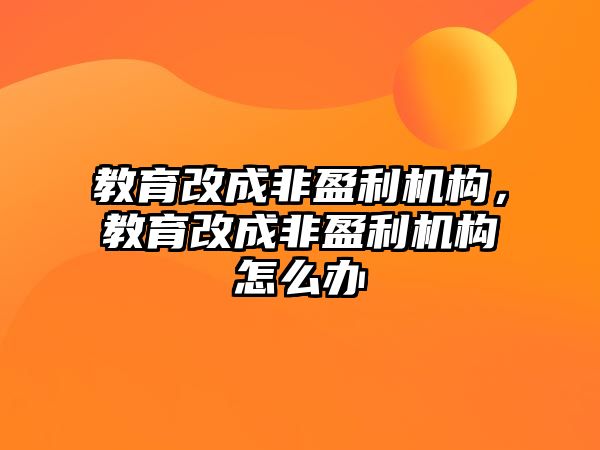 教育改成非盈利机构，教育改成非盈利机构怎么办