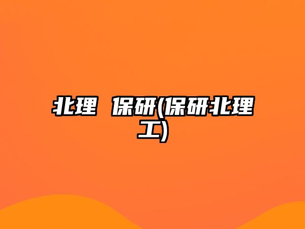 北理 保研(保研北理工)