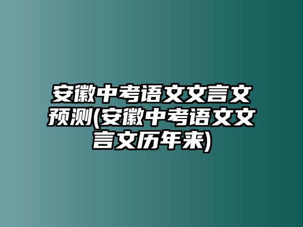 安徽中考语文文言文预测(安徽中考语文文言文历年来)