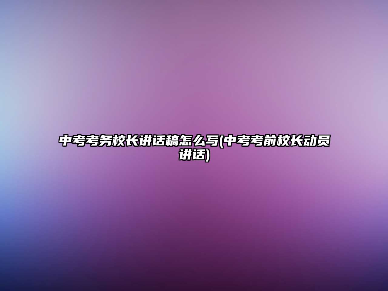 中考考务校长讲话稿怎么写(中考考前校长动员讲话)