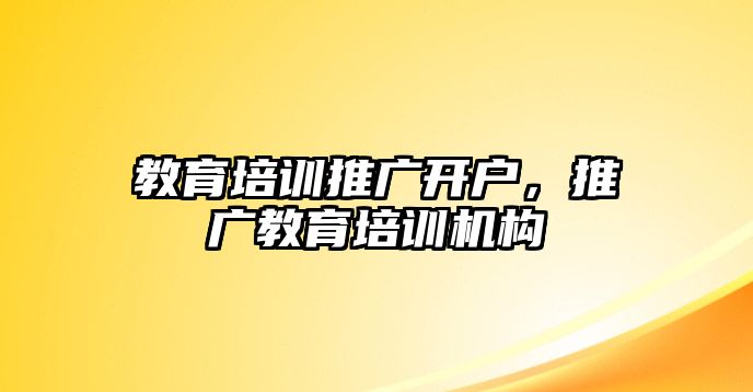 教育培训推广开户，推广教育培训机构