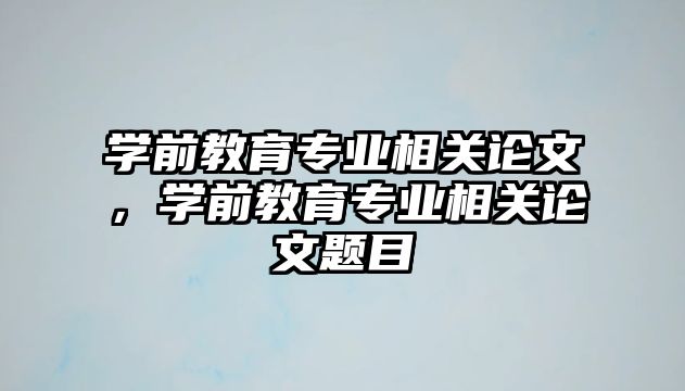 学前教育专业相关论文，学前教育专业相关论文题目