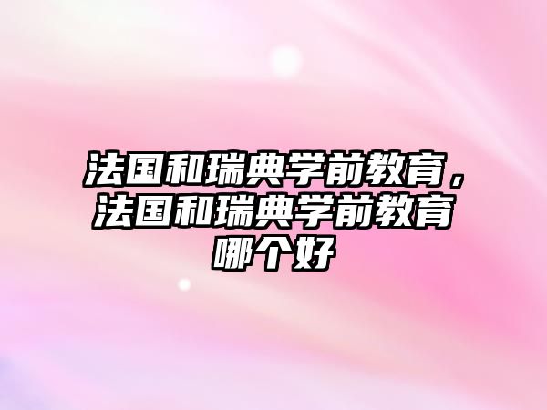 法国和瑞典学前教育，法国和瑞典学前教育哪个好