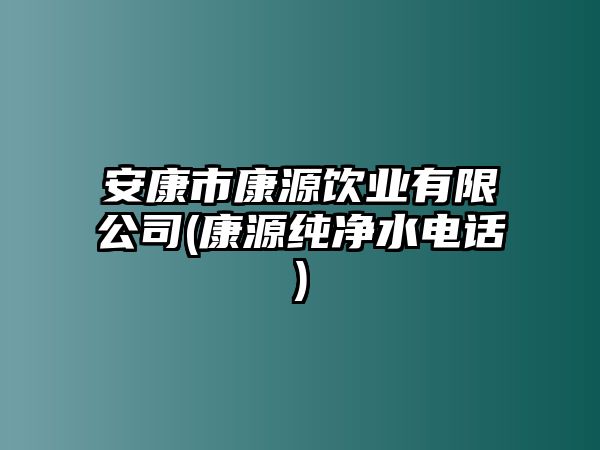 安康市康源饮业有限公司(康源纯净水电话)