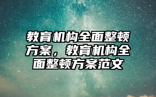 教育机构全面整顿方案，教育机构全面整顿方案范文