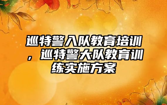 巡特警入队教育培训，巡特警大队教育训练实施方案