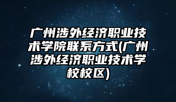 广州涉外经济职业技术学院联系方式(广州涉外经济职业技术学校校区)