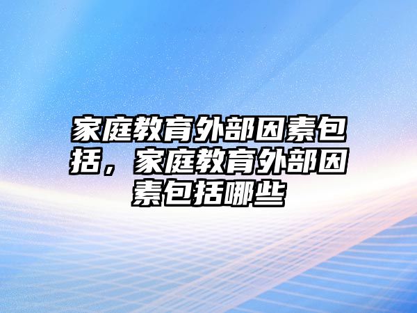 家庭教育外部因素包括，家庭教育外部因素包括哪些