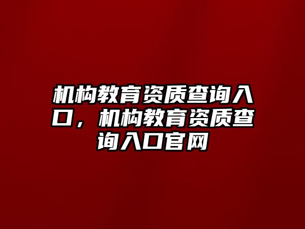 机构教育资质查询入口，机构教育资质查询入口官网