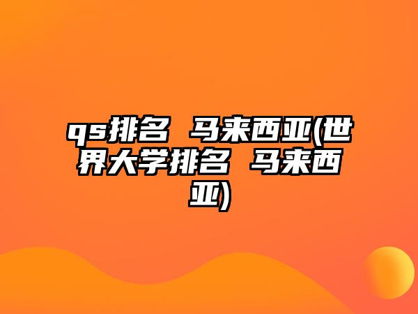 qs排名 马来西亚(世界大学排名 马来西亚)