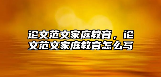 论文范文家庭教育，论文范文家庭教育怎么写