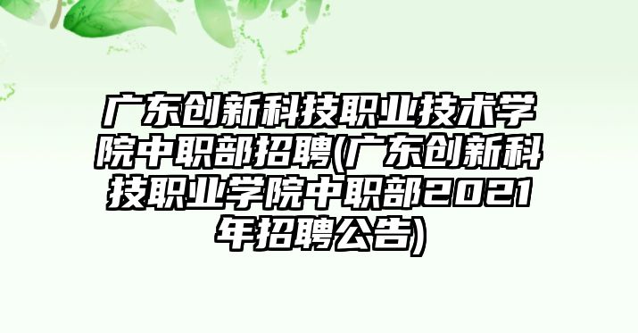 广东创新科技职业技术学院中职部招聘(广东创新科技职业学院中职部2021年招聘公告)