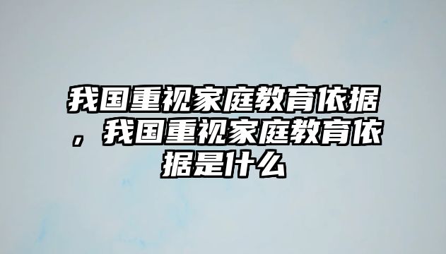 我国重视家庭教育依据，我国重视家庭教育依据是什么