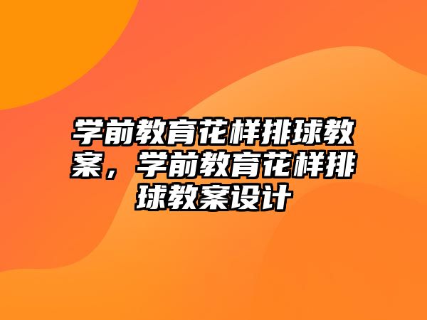 学前教育花样排球教案，学前教育花样排球教案设计