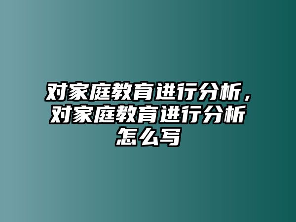 对家庭教育进行分析，对家庭教育进行分析怎么写