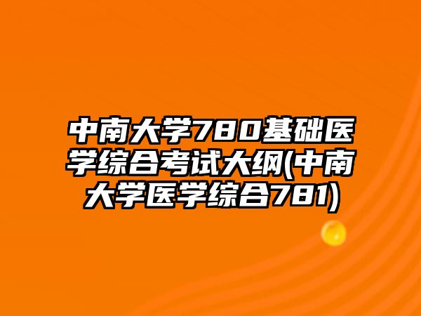 中南大学780基础医学综合考试大纲(中南大学医学综合781)