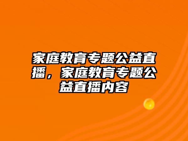 家庭教育专题公益直播，家庭教育专题公益直播内容