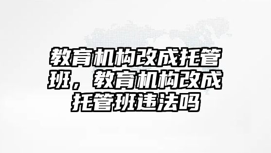 教育机构改成托管班，教育机构改成托管班违法吗