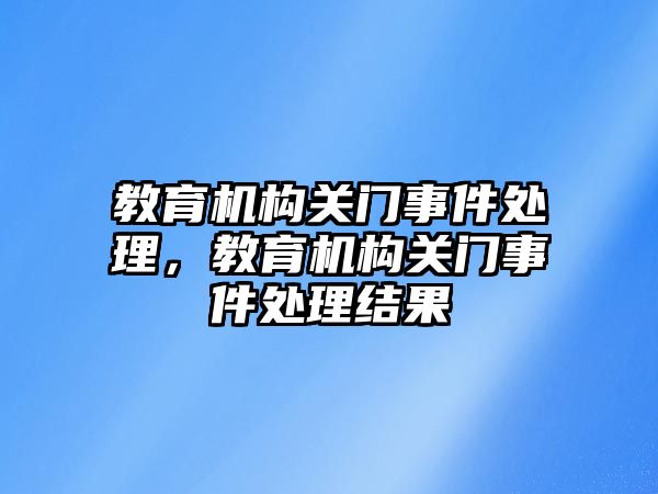 教育机构关门事件处理，教育机构关门事件处理结果