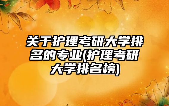 关于护理考研大学排名的专业(护理考研大学排名榜)