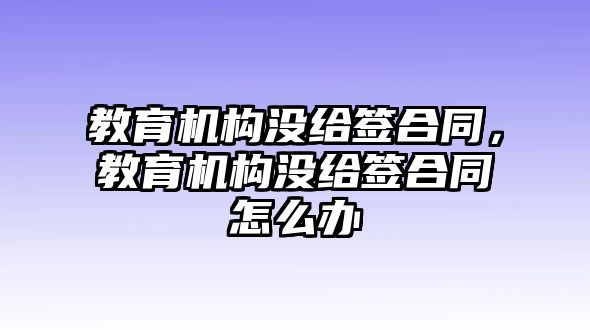 教育机构没给签合同，教育机构没给签合同怎么办