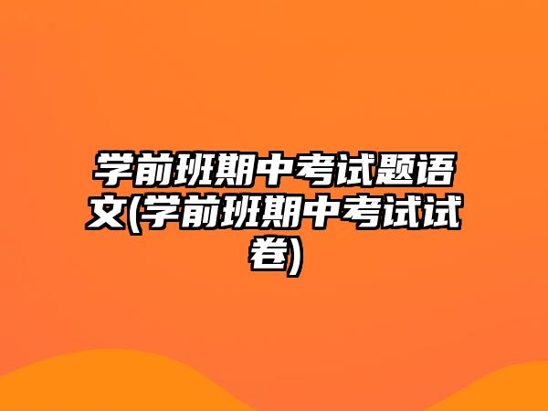 学前班期中考试题语文(学前班期中考试试卷)