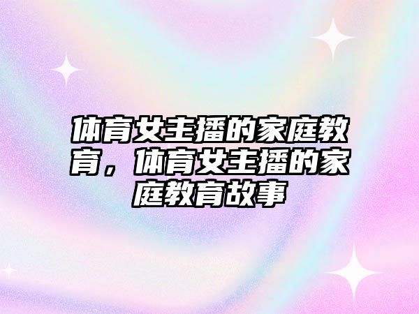 体育女主播的家庭教育，体育女主播的家庭教育故事