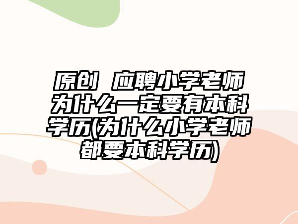 原创 应聘小学老师为什么一定要有本科学历(为什么小学老师都要本科学历)