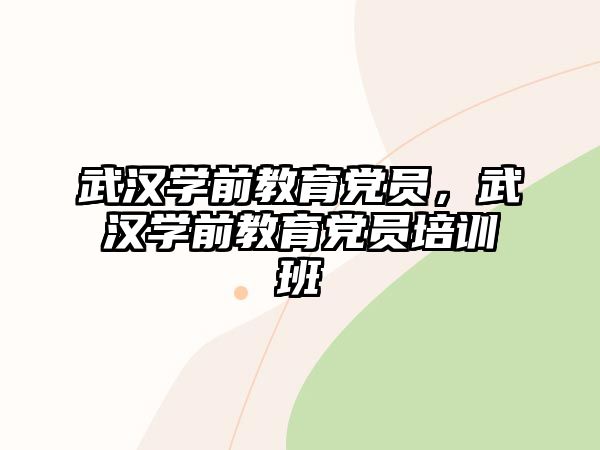 武汉学前教育党员，武汉学前教育党员培训班