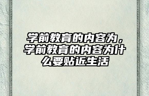 学前教育的内容为，学前教育的内容为什么要贴近生活