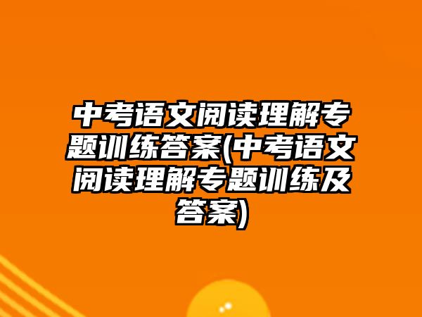 中考语文阅读理解专题训练答案(中考语文阅读理解专题训练及答案)