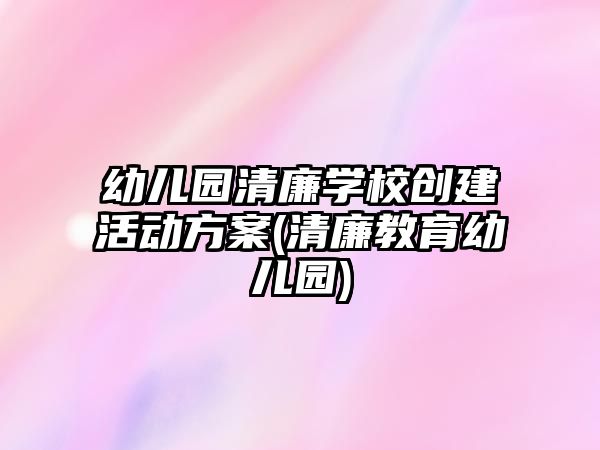 幼儿园清廉学校创建活动方案(清廉教育幼儿园)