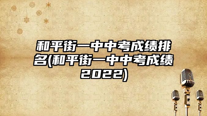 和平街一中中考成绩排名(和平街一中中考成绩2022)