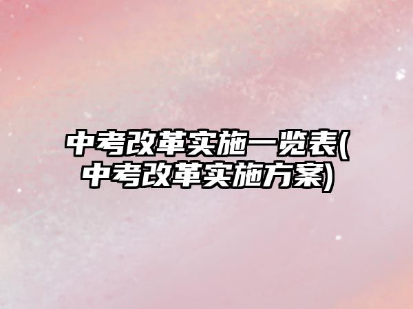 中考改革实施一览表(中考改革实施方案)