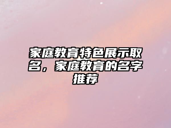 家庭教育特色展示取名，家庭教育的名字推荐