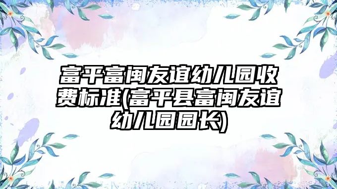 富平富闽友谊幼儿园收费标准(富平县富闽友谊幼儿园园长)