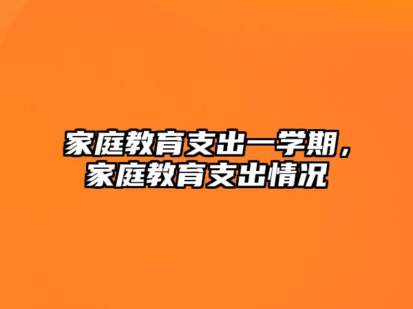 家庭教育支出一学期，家庭教育支出情况