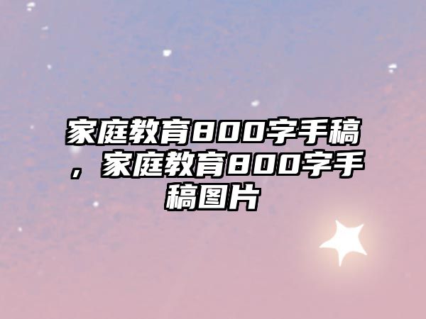 家庭教育800字手稿，家庭教育800字手稿图片