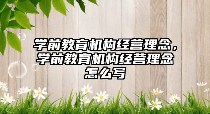 学前教育机构经营理念，学前教育机构经营理念怎么写