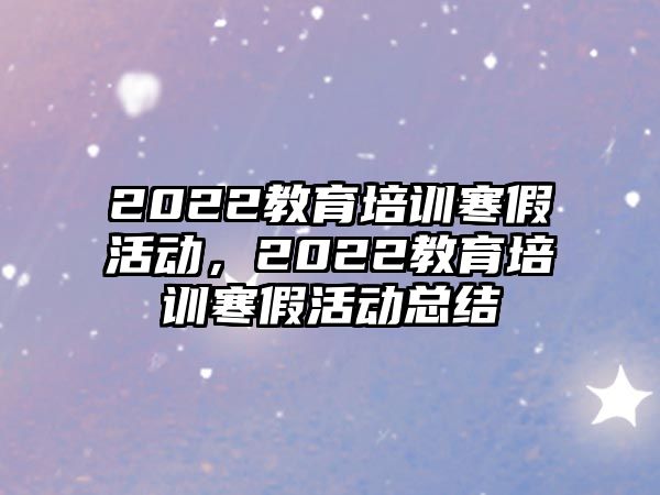 2022教育培训寒假活动，2022教育培训寒假活动总结