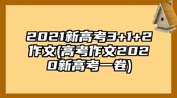 2021新高考3+1+2作文(高考作文2020新高考一卷)