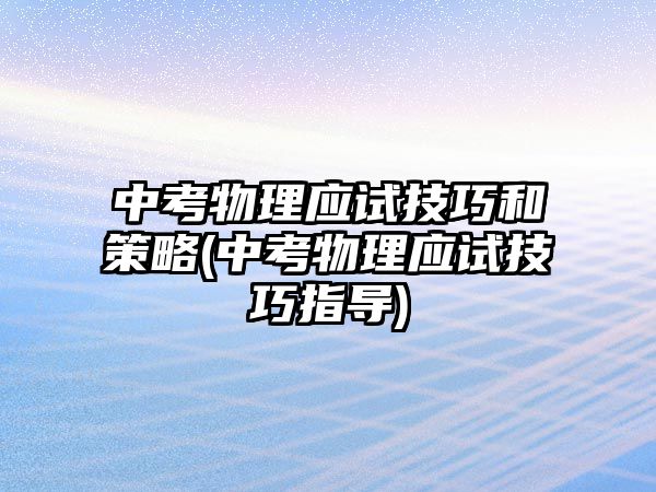 中考物理应试技巧和策略(中考物理应试技巧指导)