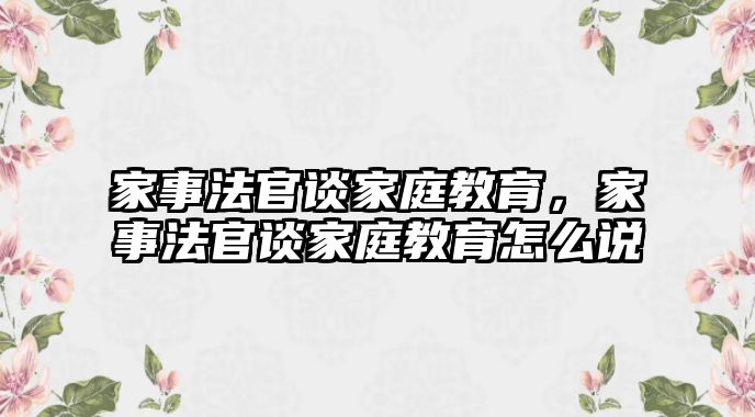 家事法官谈家庭教育，家事法官谈家庭教育怎么说