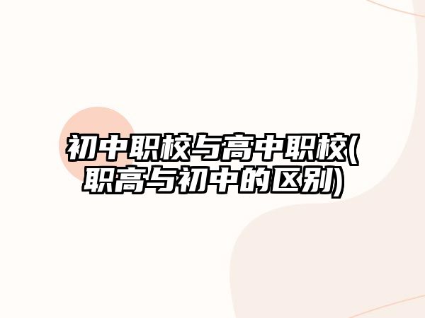 初中职校与高中职校(职高与初中的区别)