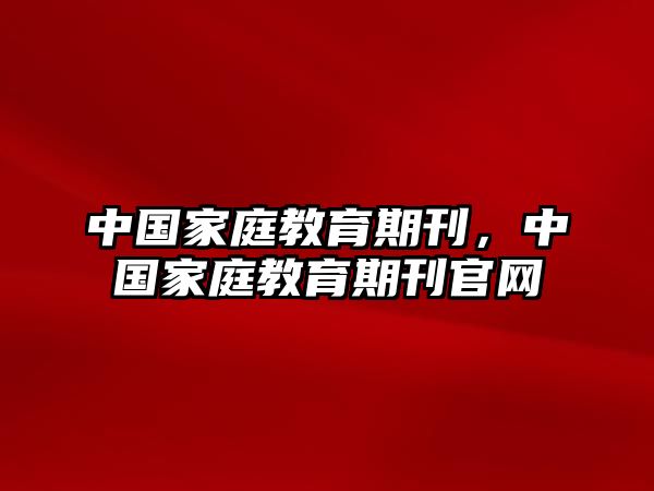 中国家庭教育期刊，中国家庭教育期刊官网