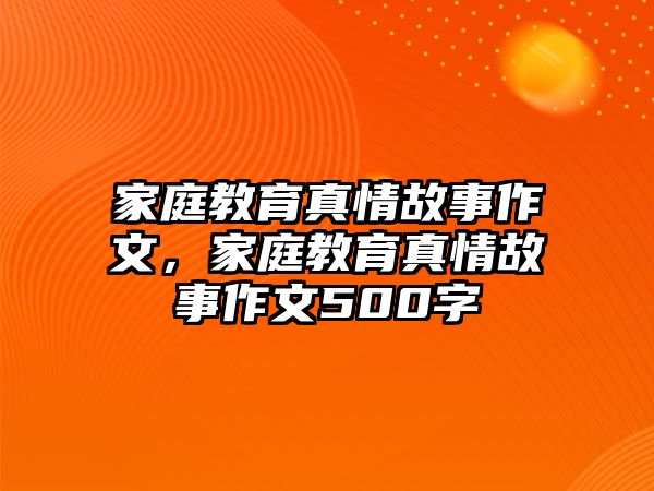 家庭教育真情故事作文，家庭教育真情故事作文500字