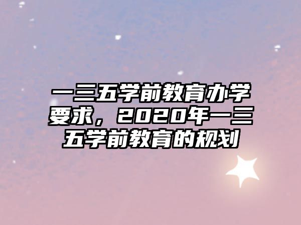 一三五学前教育办学要求，2020年一三五学前教育的规划